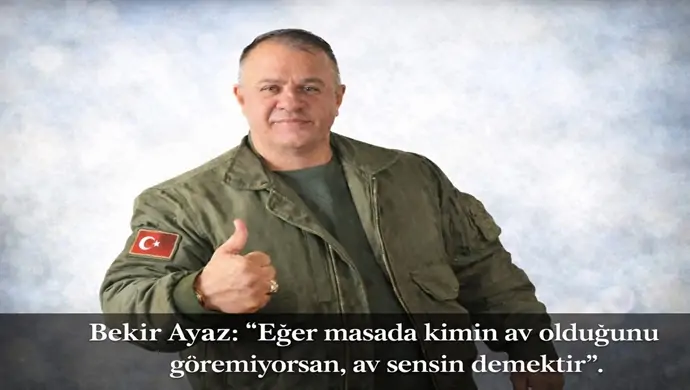 Bekir Ayaz: “Eğer masada kimin av olduğunu göremiyorsan, av sensin demektir”